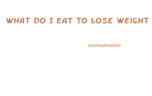 What Do I Eat To Lose Weight