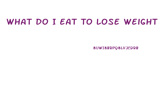 What Do I Eat To Lose Weight