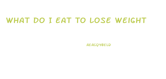 What Do I Eat To Lose Weight