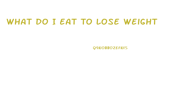 What Do I Eat To Lose Weight