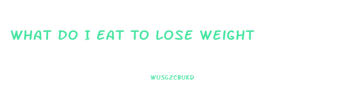 What Do I Eat To Lose Weight