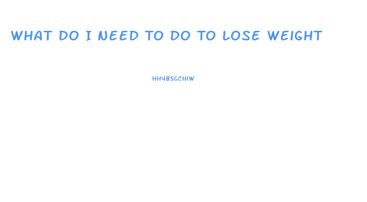 What Do I Need To Do To Lose Weight