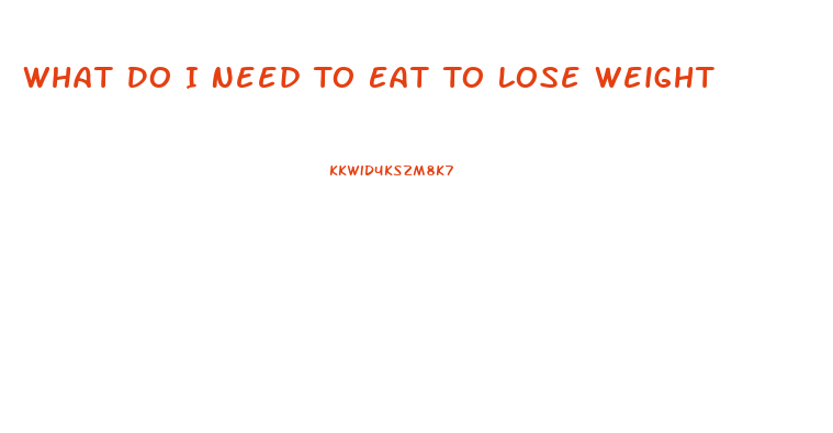 What Do I Need To Eat To Lose Weight