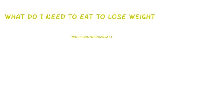 What Do I Need To Eat To Lose Weight