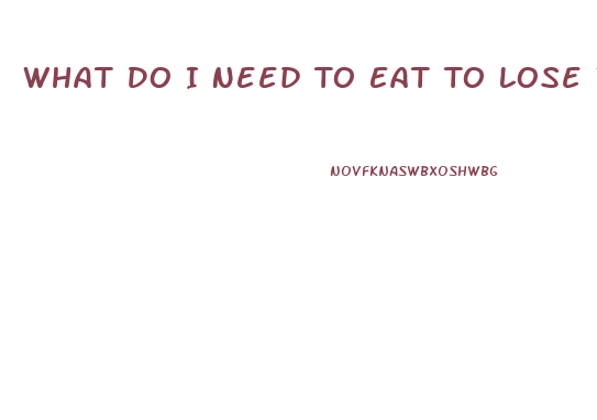 What Do I Need To Eat To Lose Weight
