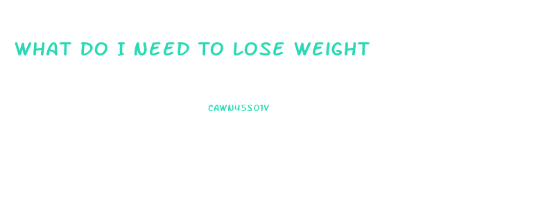 What Do I Need To Lose Weight