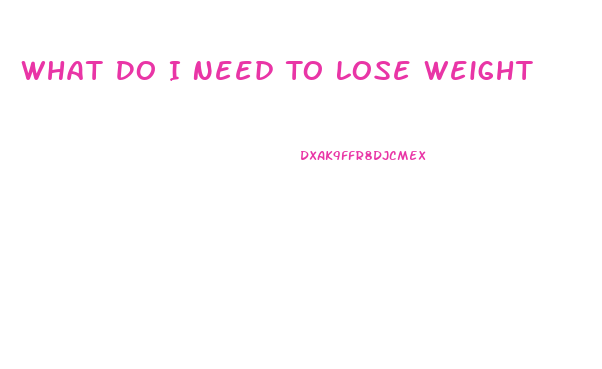 What Do I Need To Lose Weight