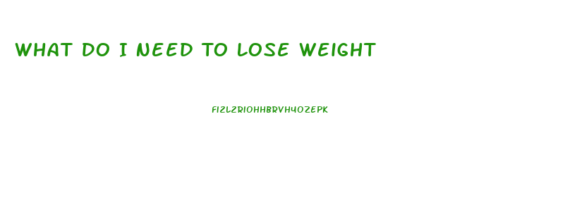 What Do I Need To Lose Weight