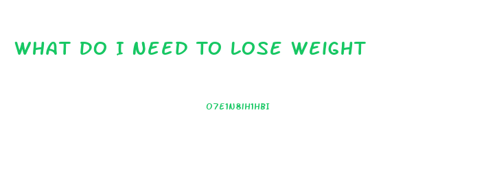 What Do I Need To Lose Weight