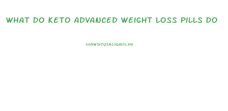 What Do Keto Advanced Weight Loss Pills Do