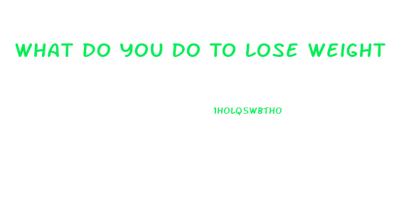 What Do You Do To Lose Weight