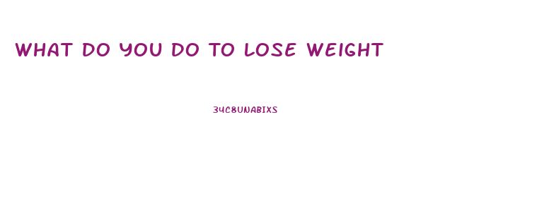 What Do You Do To Lose Weight