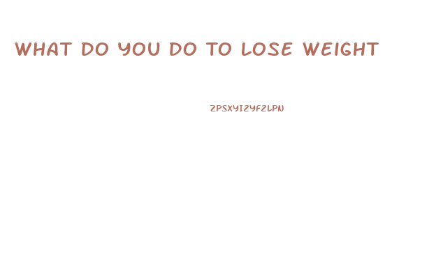 What Do You Do To Lose Weight