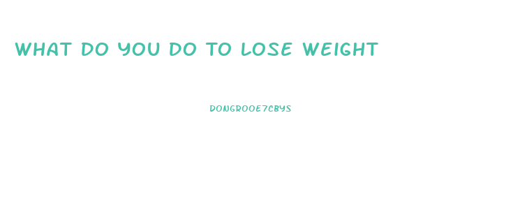 What Do You Do To Lose Weight