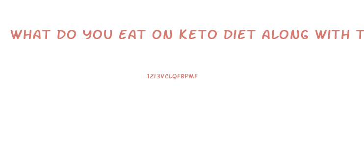 What Do You Eat On Keto Diet Along With The Keto Pill