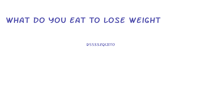 What Do You Eat To Lose Weight