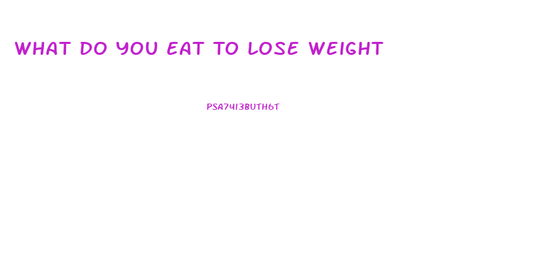 What Do You Eat To Lose Weight