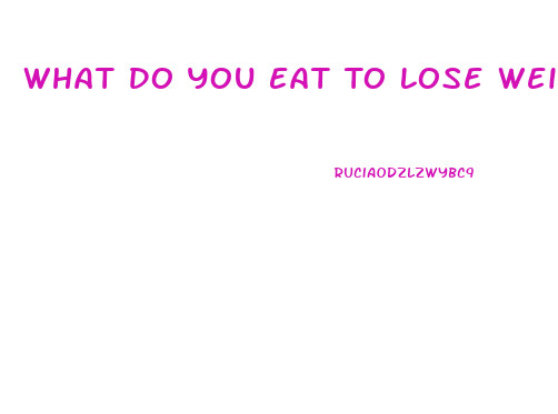 What Do You Eat To Lose Weight