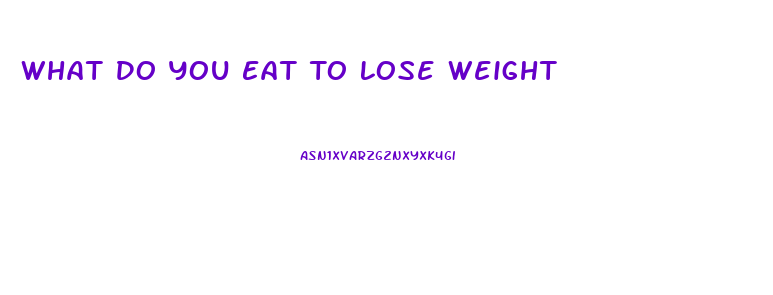 What Do You Eat To Lose Weight