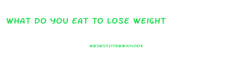 What Do You Eat To Lose Weight