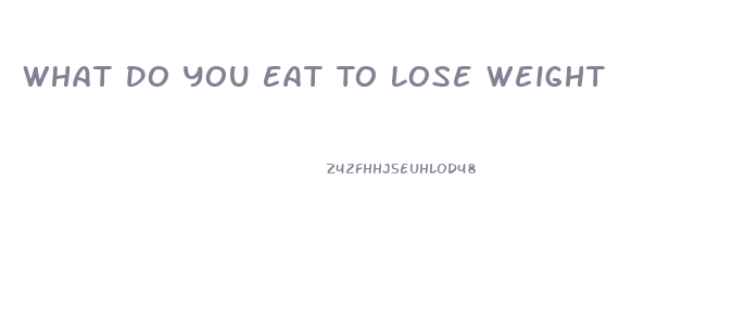 What Do You Eat To Lose Weight