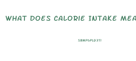 What Does Calorie Intake Mean For Weight Loss