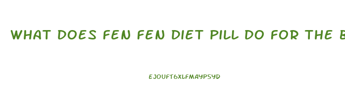 What Does Fen Fen Diet Pill Do For The Body