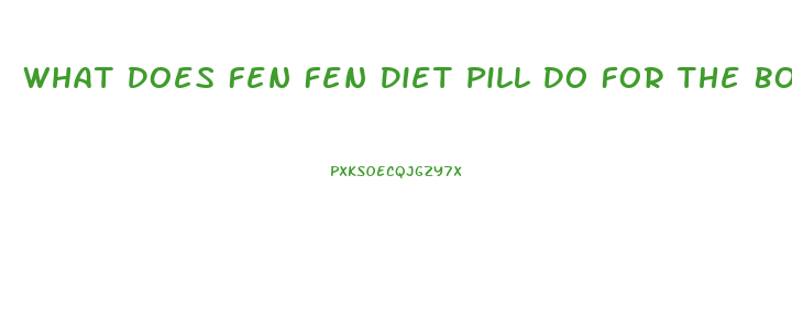 What Does Fen Fen Diet Pill Do For The Body