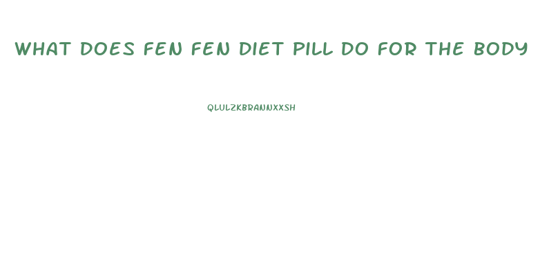 What Does Fen Fen Diet Pill Do For The Body