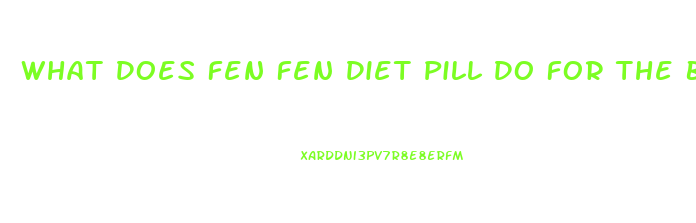 What Does Fen Fen Diet Pill Do For The Body