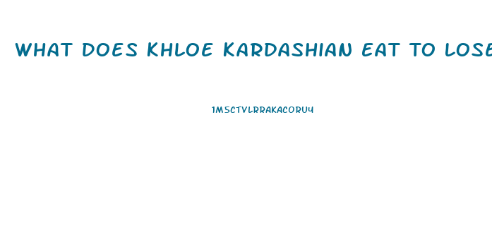 What Does Khloe Kardashian Eat To Lose Weight