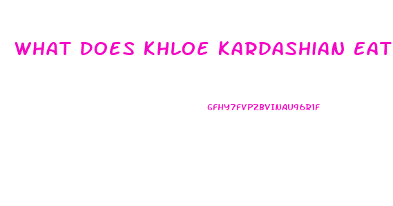 What Does Khloe Kardashian Eat To Lose Weight