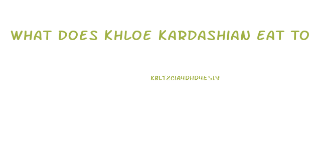 What Does Khloe Kardashian Eat To Lose Weight