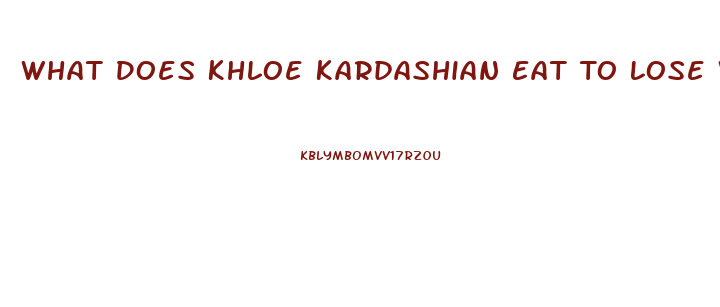 What Does Khloe Kardashian Eat To Lose Weight