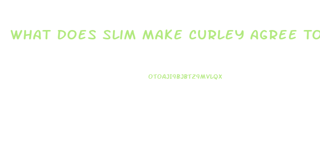 What Does Slim Make Curley Agree To