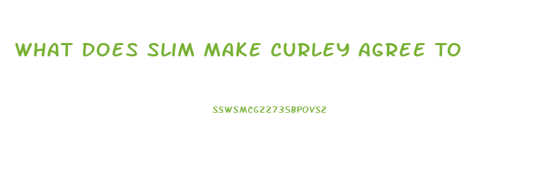 What Does Slim Make Curley Agree To