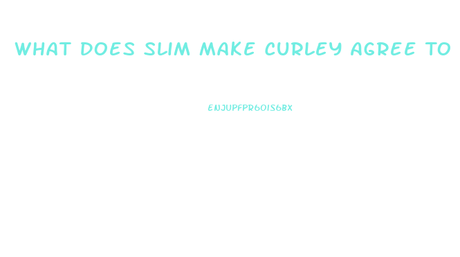 What Does Slim Make Curley Agree To