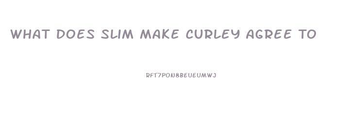 What Does Slim Make Curley Agree To