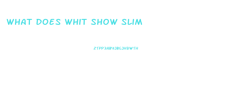 What Does Whit Show Slim