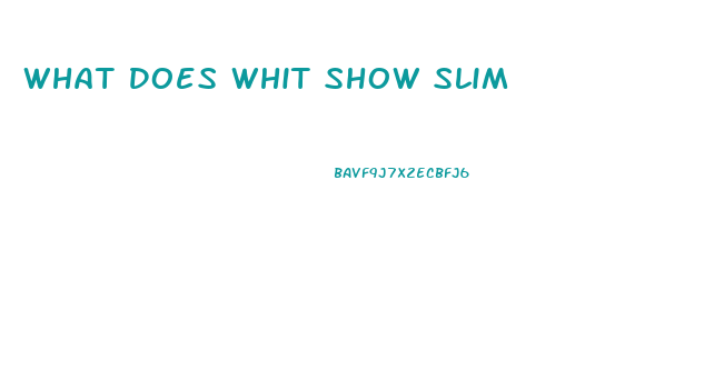 What Does Whit Show Slim