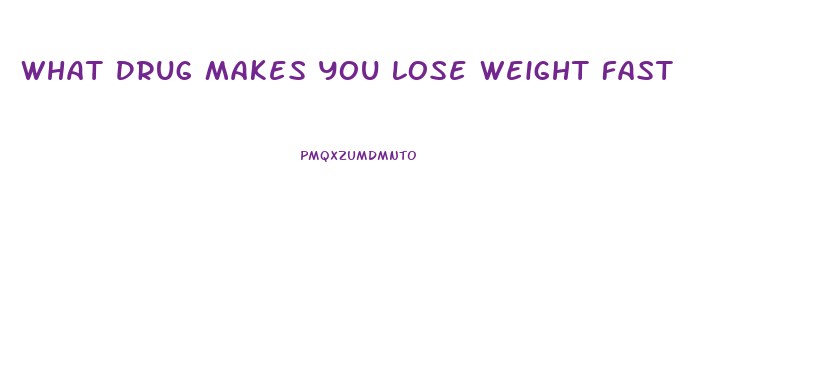 What Drug Makes You Lose Weight Fast