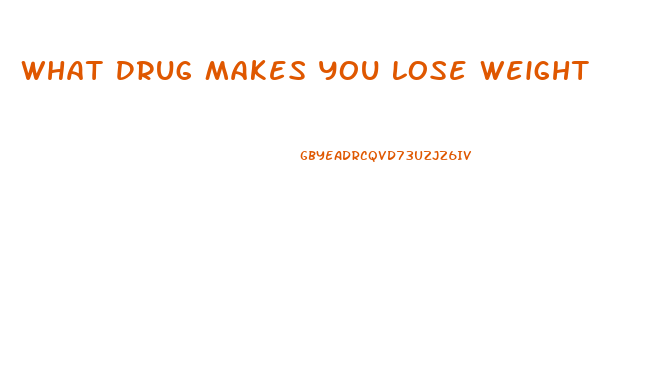 What Drug Makes You Lose Weight