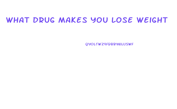 What Drug Makes You Lose Weight