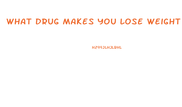 What Drug Makes You Lose Weight