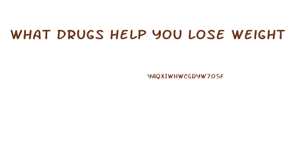 What Drugs Help You Lose Weight