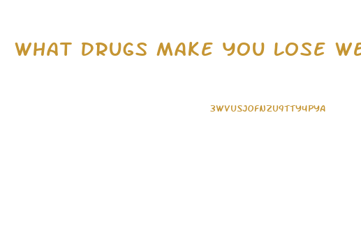 What Drugs Make You Lose Weight