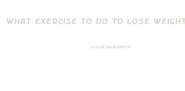 What Exercise To Do To Lose Weight