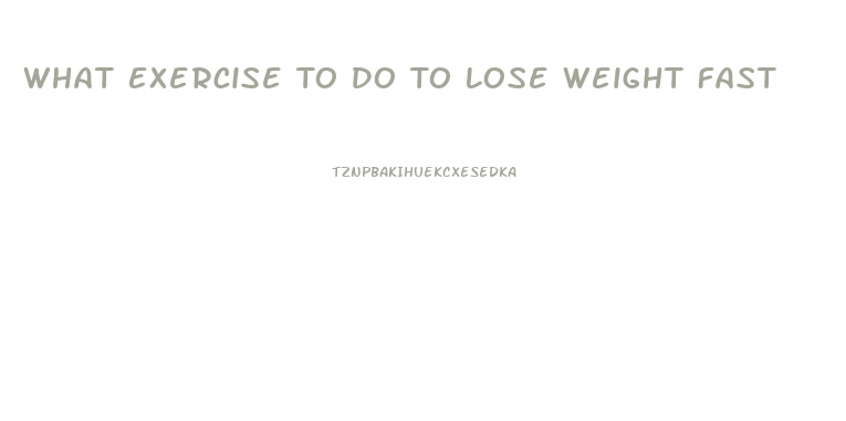 What Exercise To Do To Lose Weight Fast