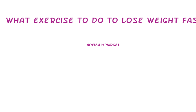 What Exercise To Do To Lose Weight Fast