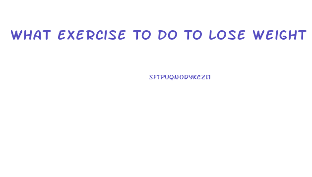 What Exercise To Do To Lose Weight Fast